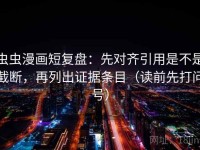 虫虫漫画短复盘：先对齐引用是不是截断，再列出证据条目（读前先打问号）