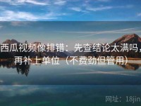 西瓜视频像排错：先查结论太满吗，再补上单位（不费劲但管用）