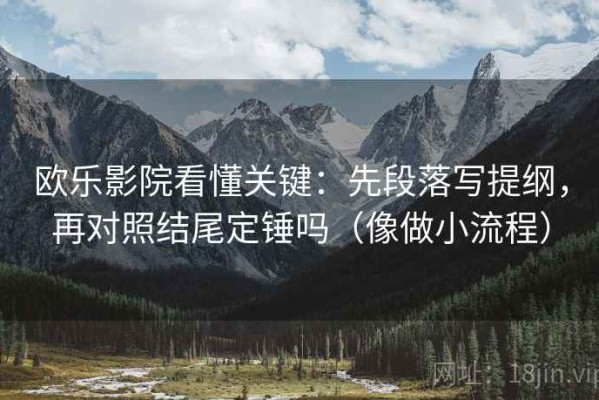 欧乐影院看懂关键：先段落写提纲，再对照结尾定锤吗（像做小流程）