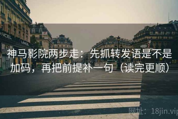 神马影院两步走：先抓转发语是不是加码，再把前提补一句（读完更顺）