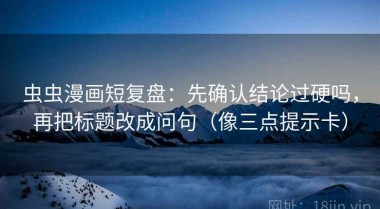 虫虫漫画短复盘：先确认结论过硬吗，再把标题改成问句（像三点提示卡）