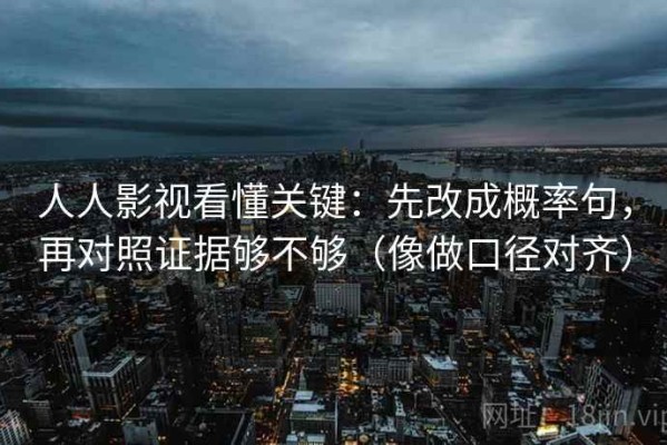 人人影视看懂关键：先改成概率句，再对照证据够不够（像做口径对齐）