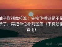 柚子影视像校准：先校传播链是不是断了，再把单位补到图旁（不费劲但管用）