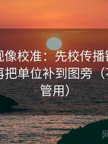柚子影视像校准：先校传播链是不是断了，再把单位补到图旁（不费劲但管用）