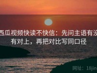 西瓜视频快读不快信：先问主语有没有对上，再把对比写同口径