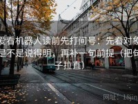 爱看机器人读前先打问号：先看对象是不是说得明，再补一句前提（把句子拉直）