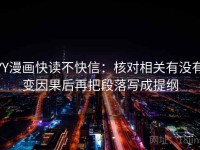 YY漫画快读不快信：核对相关有没有变因果后再把段落写成提纲