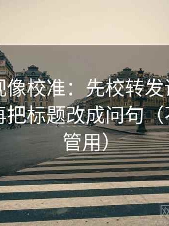 星辰影视像校准：先校转发语是不是加码，再把标题改成问句（不费劲但管用）