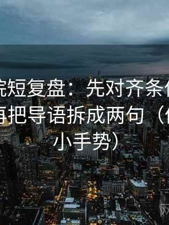 蜂鸟影院短复盘：先对齐条件有没有漏掉，再把导语拆成两句（像做读图小手势）