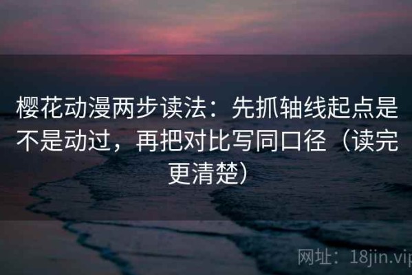樱花动漫两步读法：先抓轴线起点是不是动过，再把对比写同口径（读完更清楚）
