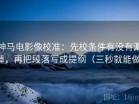 神马电影像校准：先校条件有没有漏掉，再把段落写成提纲（三秒就能做）
