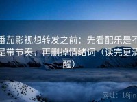 番茄影视想转发之前：先看配乐是不是带节奏，再删掉情绪词（读完更清醒）