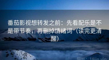 番茄影视想转发之前：先看配乐是不是带节奏，再删掉情绪词（读完更清醒）