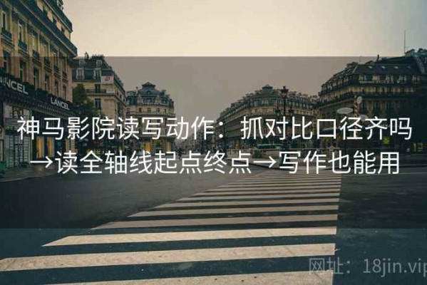 神马影院读写动作：抓对比口径齐吗→读全轴线起点终点→写作也能用