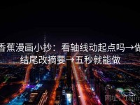 香蕉漫画小抄：看轴线动起点吗→做结尾改摘要→五秒就能做