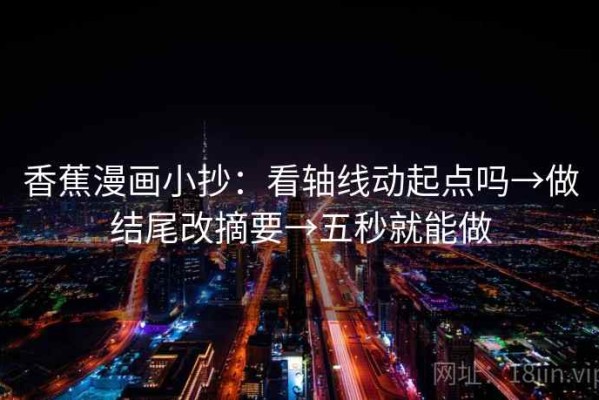 香蕉漫画小抄：看轴线动起点吗→做结尾改摘要→五秒就能做