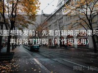 觅圈想转发前：先看剪辑暗示因果吗，再段落写提纲（写作也能用）