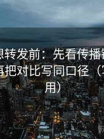 韩漫屋想转发前：先看传播链是不是断裂，再把对比写同口径（写作也能用）
