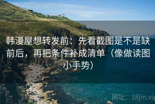 韩漫屋想转发前：先看截图是不是缺前后，再把条件补成清单（像做读图小手势）