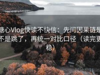 糖心Vlog快读不快信：先问因果链是不是跳了，再统一对比口径（读完更稳）