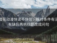 樱花动漫快读不快信：核对条件有没有缺后再把标题改成问句