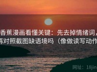 香蕉漫画看懂关键：先去掉情绪词，再对照截图缺语境吗（像做读写动作）