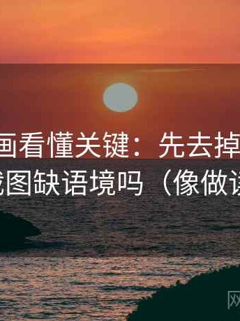 香蕉漫画看懂关键：先去掉情绪词，再对照截图缺语境吗（像做读写动作）