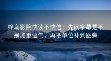 蜂鸟影院快读不快信：先问字幕是不是加重语气，再把单位补到图旁
