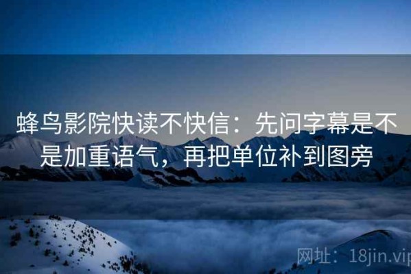 蜂鸟影院快读不快信：先问字幕是不是加重语气，再把单位补到图旁