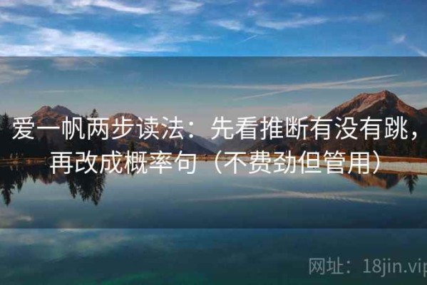 爱一帆两步读法：先看推断有没有跳，再改成概率句（不费劲但管用）
