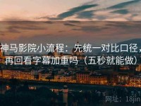 神马影院小流程：先统一对比口径，再回看字幕加重吗（五秒就能做）