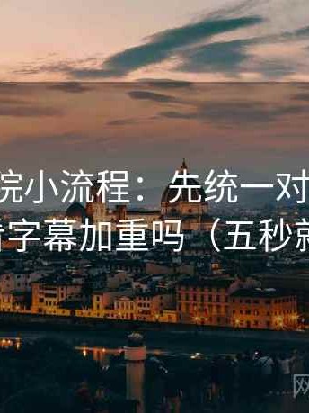 神马影院小流程：先统一对比口径，再回看字幕加重吗（五秒就能做）