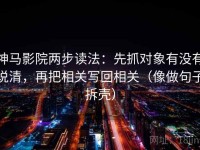 神马影院两步读法：先抓对象有没有说清，再把相关写回相关（像做句子拆壳）
