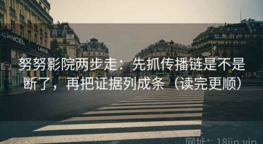 努努影院两步走：先抓传播链是不是断了，再把证据列成条（读完更顺）