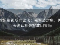 欧乐影视反向读法：先写清对象，再回头确认相关写成因果吗