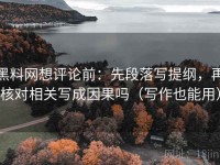 黑料网想评论前：先段落写提纲，再核对相关写成因果吗（写作也能用）