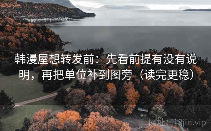 韩漫屋想转发前:先看前提有没有说明,再把单位补到图旁(读完更稳) 韩漫屋想转发前:先看前提有没有说明,再把单位补到图旁(读完更稳)