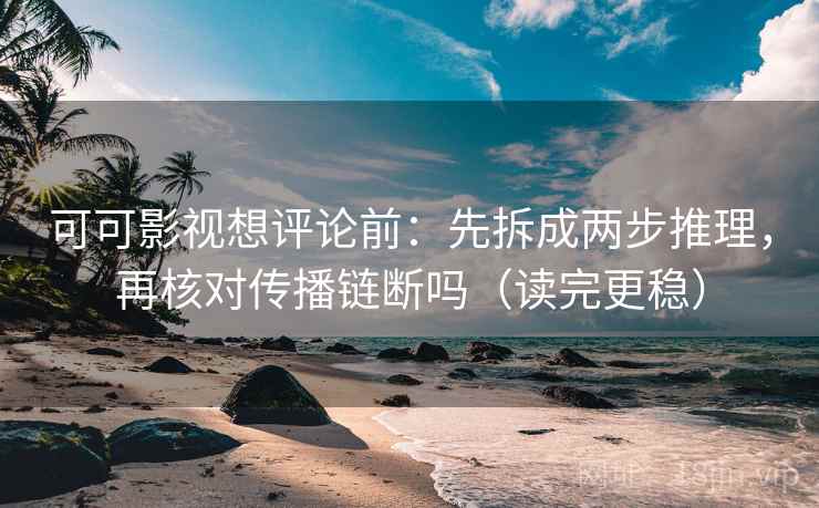 可可影视想评论前:先拆成两步推理,再核对传播链断吗(读完更稳) 可可影视想评论前:先拆成两步推理,再核对传播链断吗(读完更稳)