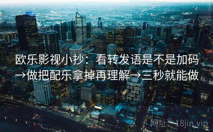 欧乐影视小抄:看转发语是不是加码→做把配乐拿掉再理解→三秒就能做 欧乐影视小抄:看转发语是不是加码→做把配乐拿掉再理解→三秒就能做