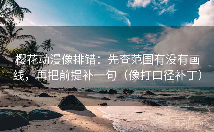 樱花动漫像排错:先查范围有没有画线,再把前提补一句(像打口径补丁) 樱花动漫像排错:先查范围有没有画线,再把前提补一句(像打口径补丁)