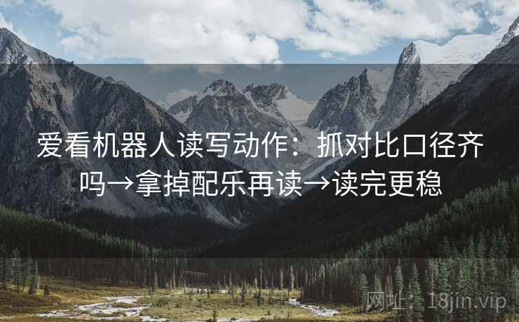 爱看机器人读写动作：抓对比口径齐吗→拿掉配乐再读→读完更稳