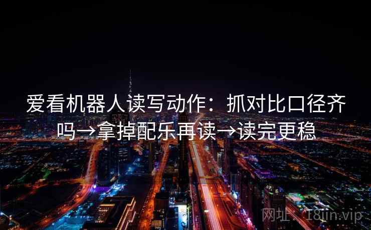 爱看机器人读写动作：抓对比口径齐吗→拿掉配乐再读→读完更稳