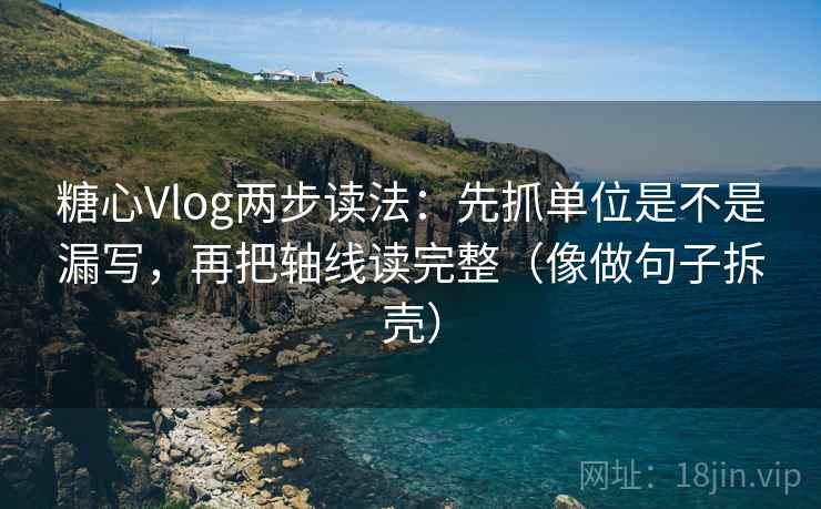 糖心Vlog两步读法：先抓单位是不是漏写，再把轴线读完整（像做句子拆壳）