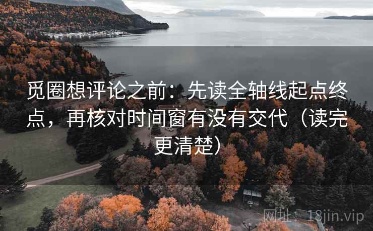 觅圈想评论之前:先读全轴线起点终点,再核对时间窗有没有交代(读完更清楚) 觅圈想评论之前:先读全轴线起点终点,再核对时间窗有没有交代(读完更清楚)