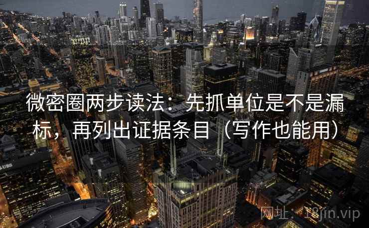 微密圈两步读法：先抓单位是不是漏标，再列出证据条目（写作也能用）