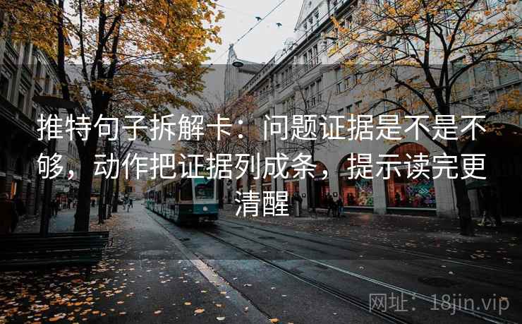 推特句子拆解卡：问题证据是不是不够，动作把证据列成条，提示读完更清醒