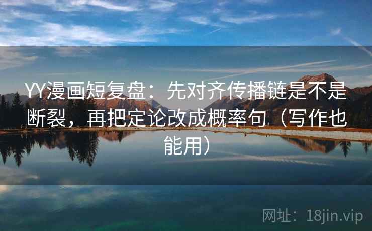 YY漫画短复盘:先对齐传播链是不是断裂,再把定论改成概率句(写作也能用) YY漫画短复盘:先对齐传播链是不是断裂,再把定论改成概率句(写作也能用)