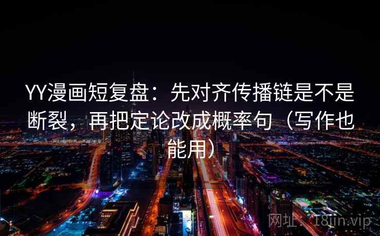 YY漫画短复盘:先对齐传播链是不是断裂,再把定论改成概率句(写作也能用) YY漫画短复盘:先对齐传播链是不是断裂,再把定论改成概率句(写作也能用)
