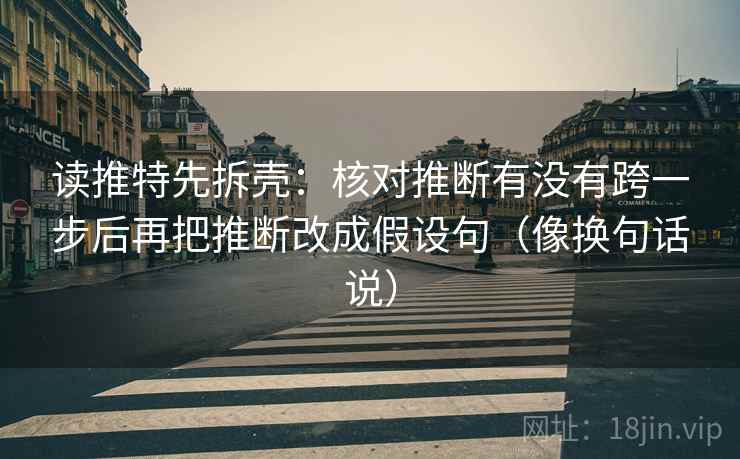 读推特先拆壳：核对推断有没有跨一步后再把推断改成假设句（像换句话说）