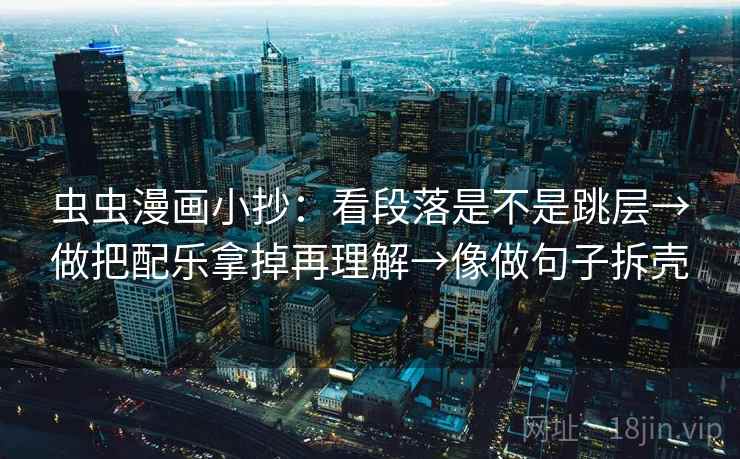 虫虫漫画小抄：看段落是不是跳层→做把配乐拿掉再理解→像做句子拆壳
